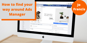 An image of a Mac showing a facebook page. On the left side of the image there is an orange rectangle with a grey rectangle layered over the top with orange text reading ‘How to find your way around Ads Manager’ and on the right side of the image there is an orange circle with white text reading ‘Jo Francis’