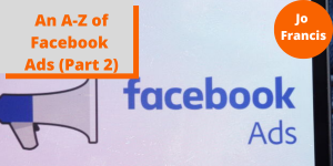 An image of the Facebook Ads logo. On the left side of the image there is an orange rectangle with a grey rectangle layered over the top with orange text reading ‘An A-Z of Facebook Ads (Part 2)’ and on the right side of the image there is an orange circle with white text reading ‘Jo Francis’