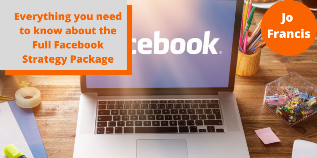 An image of a MacBook with the facebook logo on the screen. Around the desk are various items of office equipment like pens, tape and paper clips. On the left side of the image there is an orange rectangle with a grey rectangle layered over the top with orange text reading ‘Everything you need to know about the Full Facebook Strategy Package’ and on the right side of the image there is an orange circle with white text reading ‘Jo Francis’