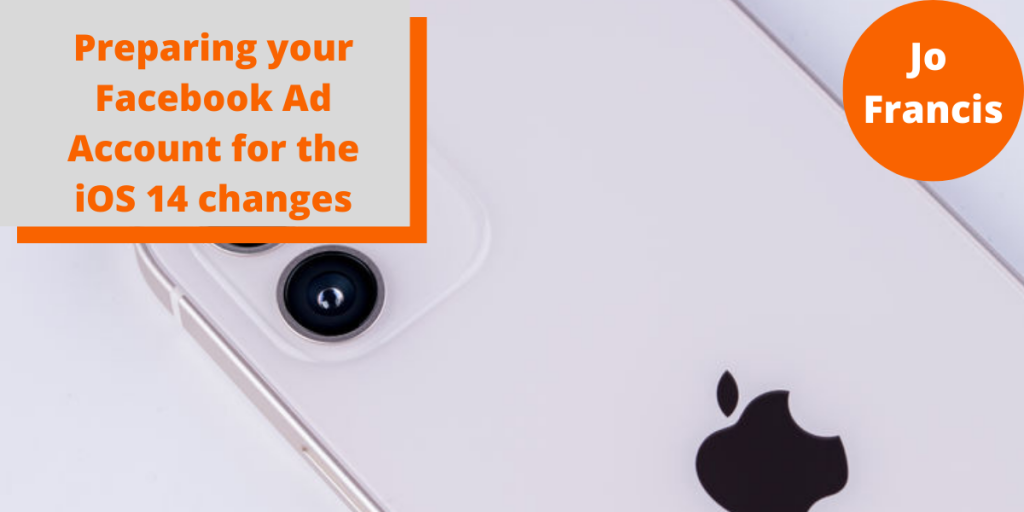 An image of the back of a mobile phone. On the left side of the image there is an orange rectangle with a grey rectangle layered over the top with orange text reading ‘Preparing your Facebook Ad Account for the iOS 14 changes’ and on the right side of the image there is an orange circle with white text reading ‘Jo Francis’