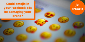 An image of lots of different emojis. On the left side of the image there is an orange rectangle with a grey rectangle layered over the top with orange text reading ‘Could emojis in your Facebook ads be damaging your brand?’ and on the right side of the image there is an orange circle with white text reading ‘Jo Francis’