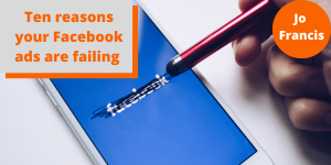 An image of a mobile phone with the Facebook logo on it and a stylus scribbling out the logo. On the left side of the image there is an orange rectangle with a grey rectangle layered over the top with orange text reading ‘Ten reasons your Facebook ads are failing’ and on the right side of the image there is an orange circle with white text reading ‘Jo Francis’