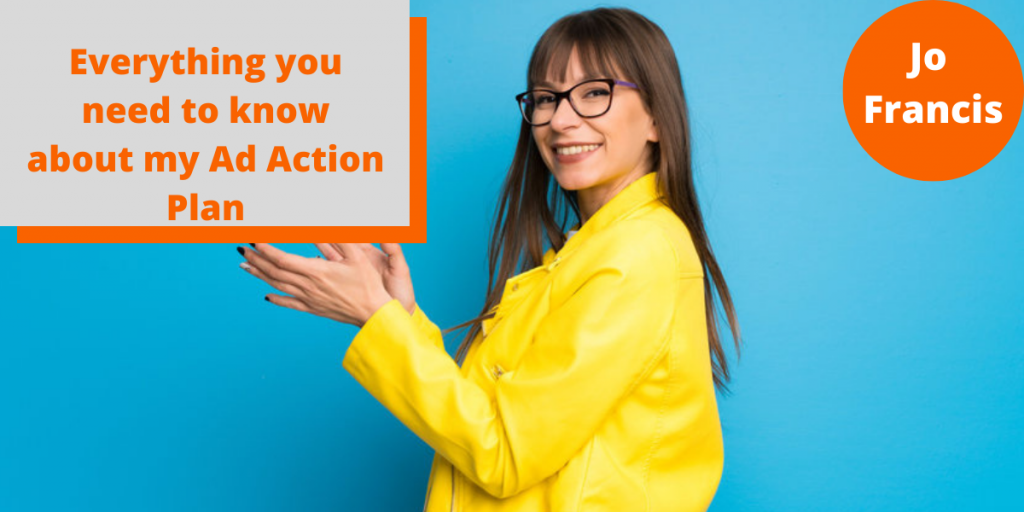 An image of a woman wearing a yellow coat stood side on to the camera and clapping. On the left side of the image there is an orange rectangle with a grey rectangle layered over the top with orange text reading ‘Everything you need to know about my Ad Action Plan’ and on the right side of the image there is an orange circle with white text reading ‘Jo Francis’